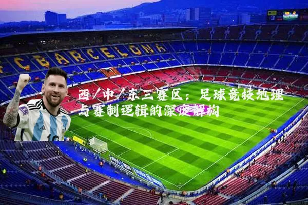 西/中/东三赛区：足球竞技地理与赛制逻辑的深度解构