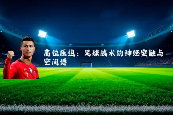 高位压迫：足球战术的神经突触与空间博弈