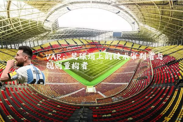 VAR：足球场上的技术审判者与规则重构者