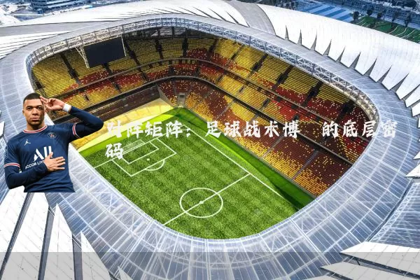 对阵矩阵:足球战术博弈的底层密码