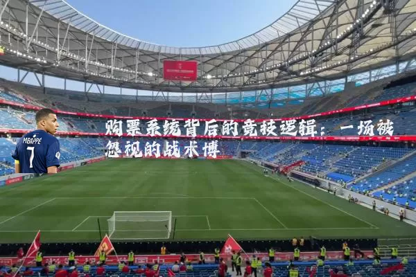 购票系统背后的竞技逻辑：一场被忽视的战术博弈