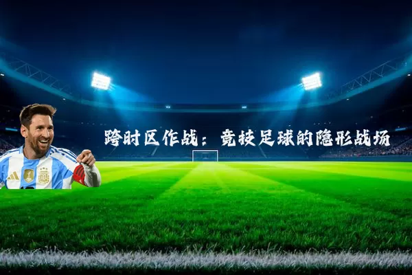 跨时区作战：竞技足球的隐形战场