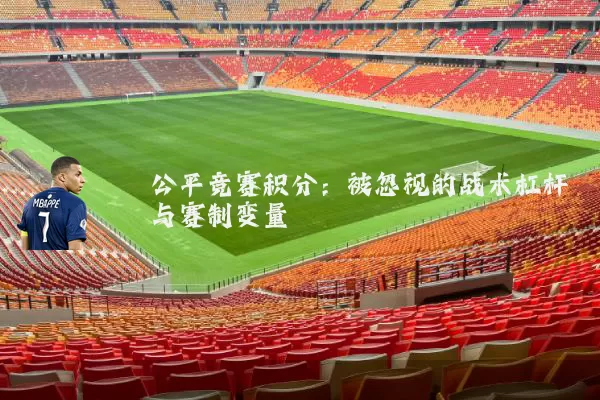 公平竞赛积分：被忽视的战术杠杆与赛制变量
