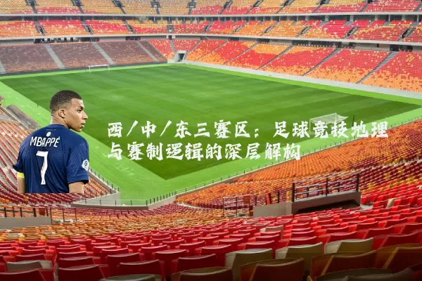 西/中/东三赛区：足球竞技地理与赛制逻辑的深层解构