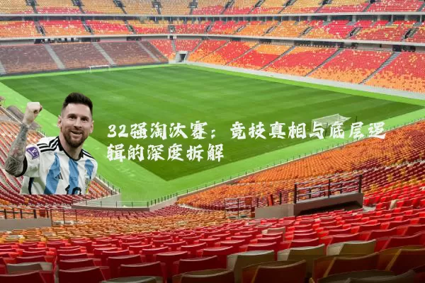 32强淘汰赛：竞技真相与底层逻辑的深度拆解