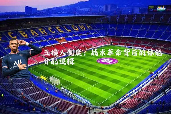 五换人制度：战术革命背后的体能分配逻辑