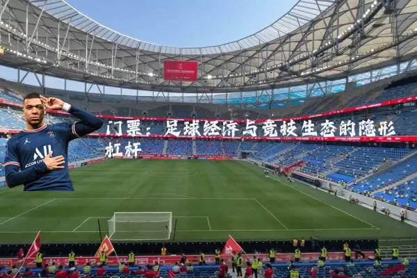 门票：足球经济与竞技生态的隐形杠杆