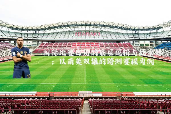 国际比赛日历的底层逻辑与战术博弈：以南美双雄的跨洲赛程为例