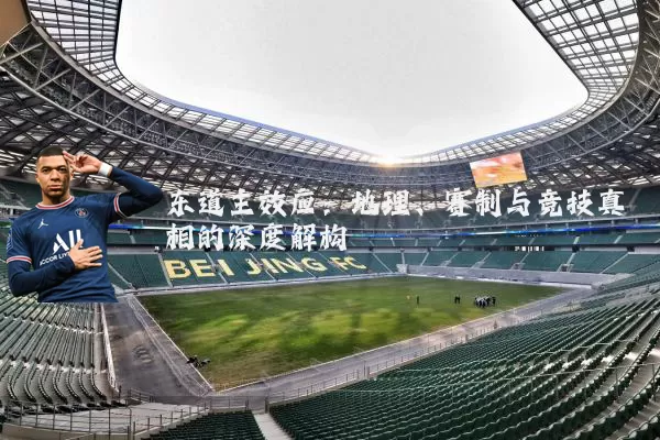 东道主效应：地理、赛制与竞技真相的深度解构