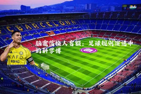 脑震荡换人名额：足球规则演进中的科学博弈