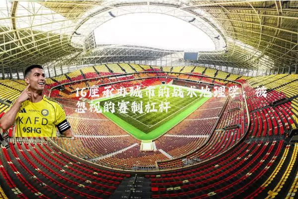 16座承办城市的战术地理学：被忽视的赛制杠杆
