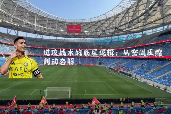 进攻战术的底层逻辑：从空间压缩到动态解耦