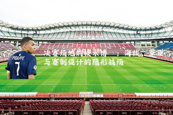 决赛场地的技术博弈：海拔、草皮与赛制设计的隐形战场