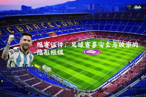 观赛证件:足球赛事安全与效率的隐形枢纽