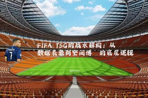 FIFA TSG的战术解构：从数据表象到空间博弈的底层逻辑