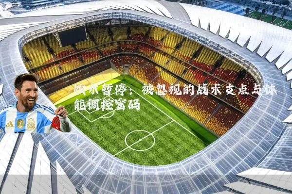 饮水暂停：被忽视的战术支点与体能调控密码