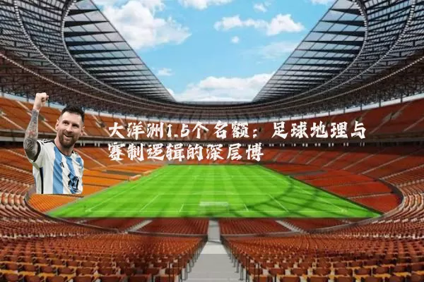 大洋洲1.5个名额:足球地理与赛制逻辑的深层博弈