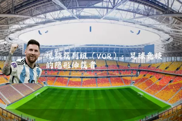 视频裁判组(VOR):足球竞技的隐形仲裁者