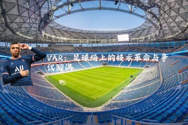 VAR:足球场上的技术革命与争议漩涡